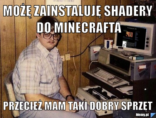 Możę zainstaluję shadery do minecrafta Przecież mam taki dobry sprzęt