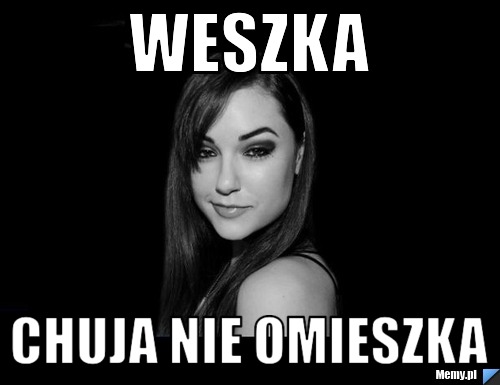 Weszka chuja nie omieszka
