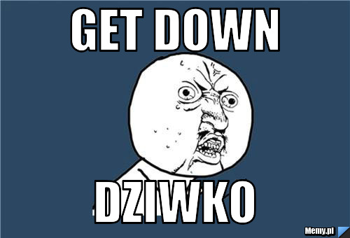 Get down  dziwko