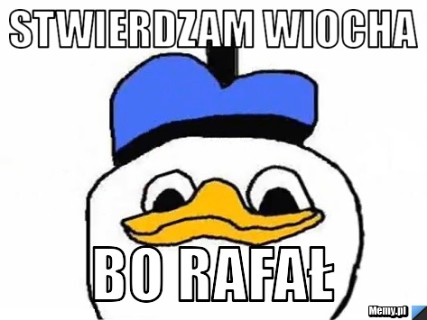 Stwierdzam wiocha bo rafał