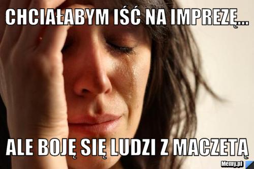 Chciałabym iść na imprezę... ale boję się ludzi z maczetą 