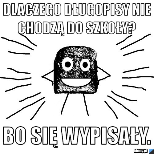 Dlaczego długopisy nie chodzą do szkoły?  Bo się wypisały. 