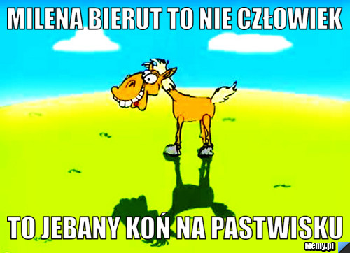 Milena bierut to nie człowiek to jebany koń na pastwisku
