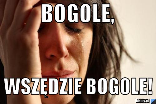 Bogole, wszędzie bogole!