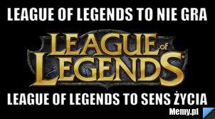 League of legends to nie gra league of legends to sens życia