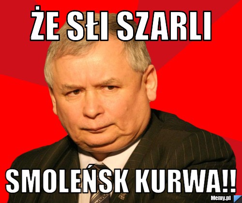 ŻE SŁI SZARLI SMOLEŃSK KURWA!!