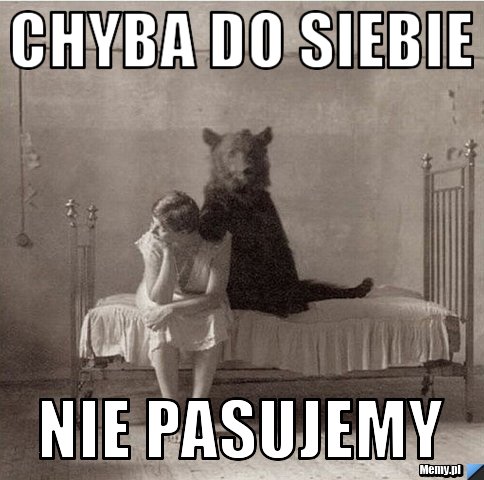 Chyba do siebie nie pasujemy