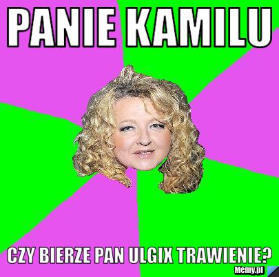 Panie Kamilu Czy bierze pan ulgix Trawienie?