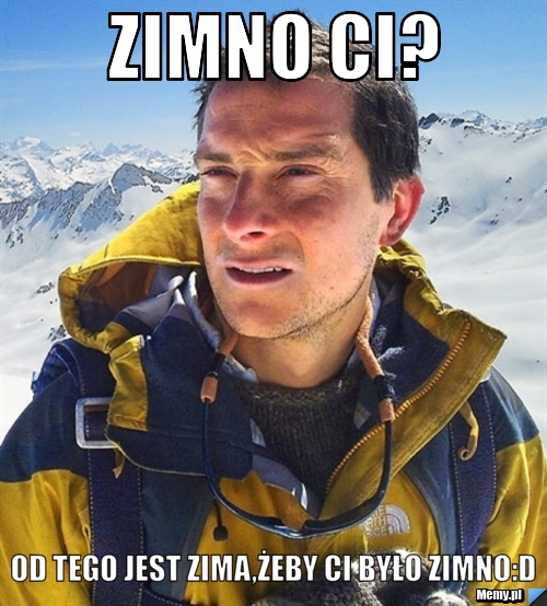 Zimno ci? od tego jest zima,żeby ci było zimno:D