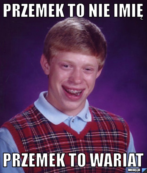 PRZEMEK TO NIE IMIĘ  PRZEMEK TO WARIAT