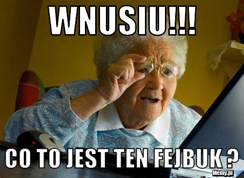 Wnusiu!!! Co to jest ten fejbuk ?