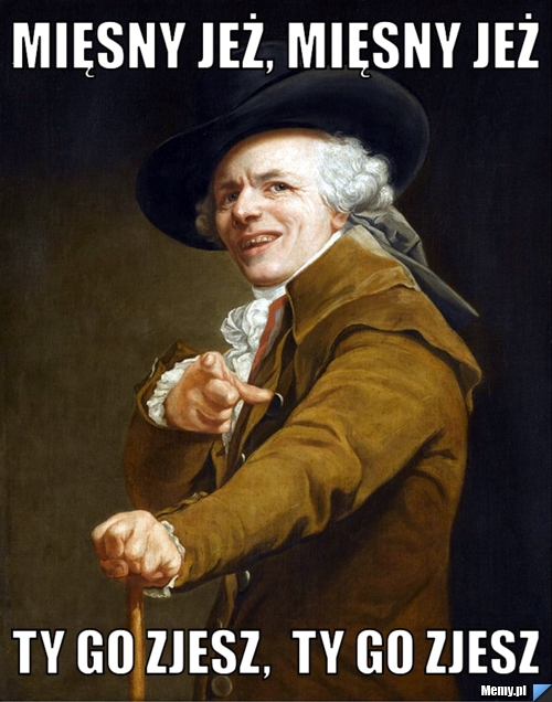 Mięsny jeż, mięsny jeż ty go zjesz,  ty go zjesz 