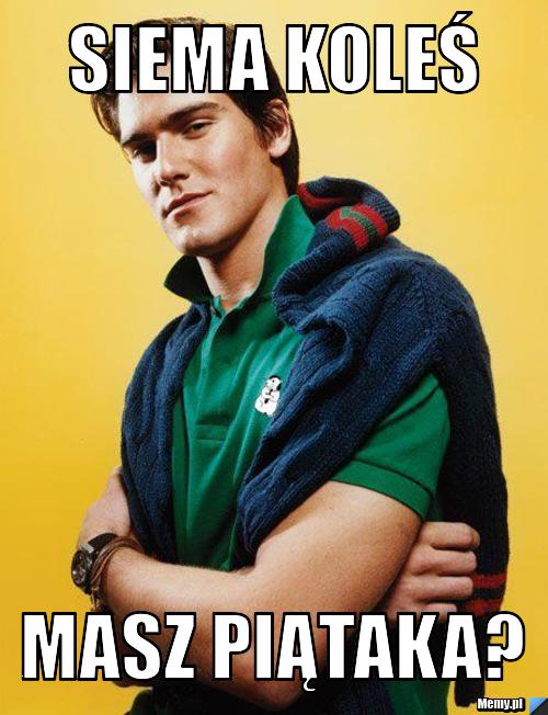 Siema koleś masz piątaka?