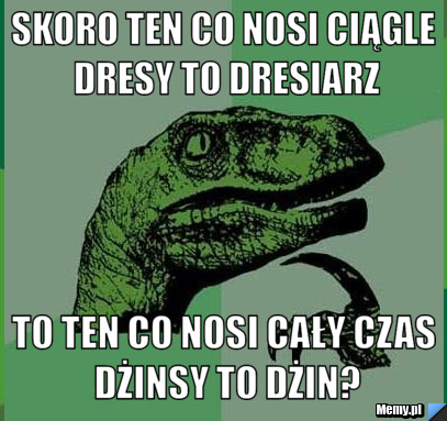 Skoro ten co nosi ciągle dresy to dresiarz To ten co nosi cały czas dżinsy to dżin?
