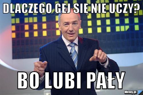 Dlaczego gej się nie uczy? bo lubi pały