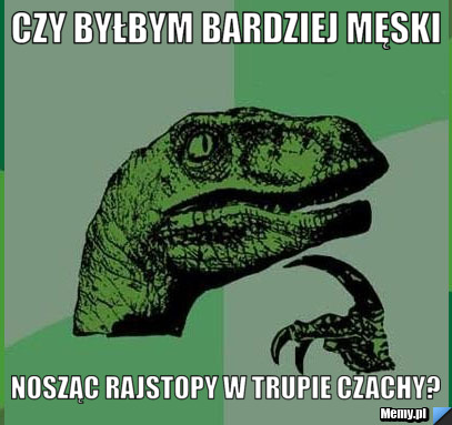 Czy byłbym bardziej męski nosząc rajstopy w trupie czachy?