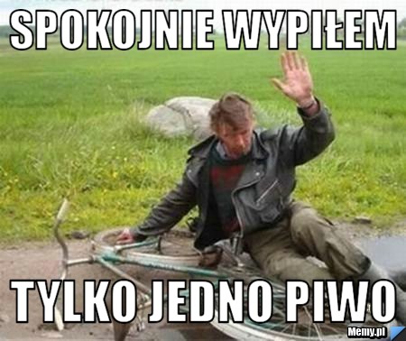 Spokojnie wypiłem  tylko jedno piwo
