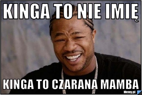 Kinga to nie imię  kinga to czarana mamba 