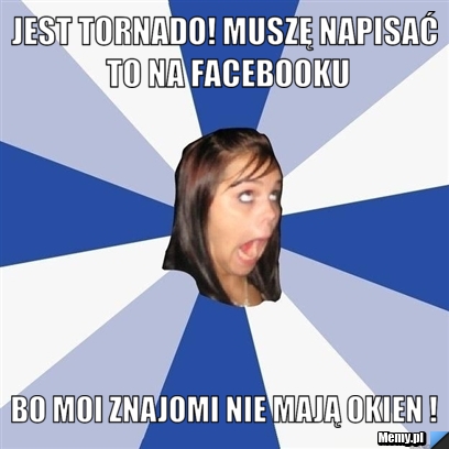 Jest tornado! Muszę napisać to na Facebooku bo moi znajomi nie mają okien !