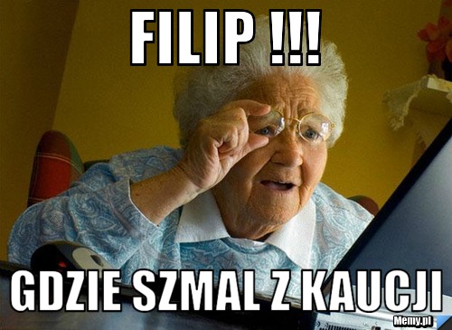 Filip !!! Gdzie szmal z kaucji 
