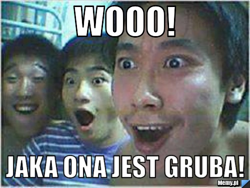 Wooo! jaka ona jest gruba!