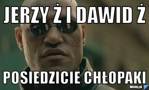 Jerzy Ż i Dawid Ż  Posiedzicie Chłopaki