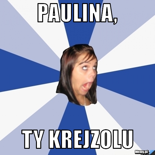 Paulina, ty krejzolu