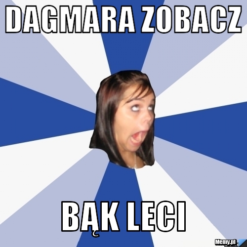 Dagmara zobacz bąk leci