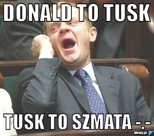 Donald to Tusk Tusk to szmata -.-