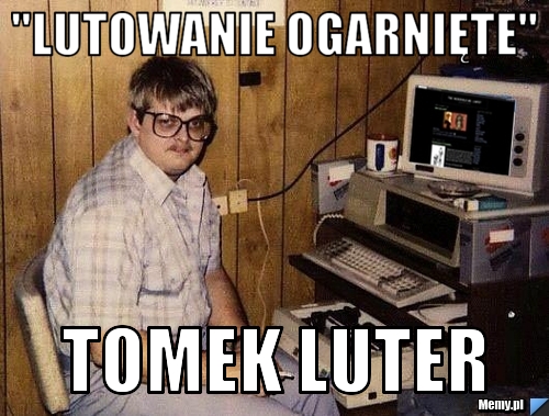 "LUTOWANIE OGARNIĘTE" Tomek Luter