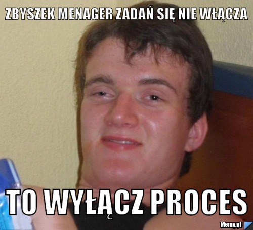 Zbyszek menager zadań się nie włącza To wyłącz proces