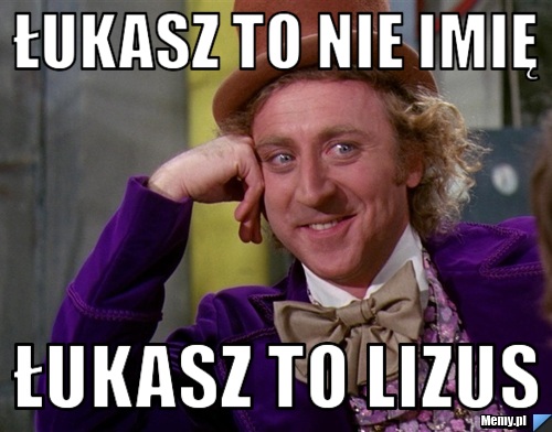 ŁUKASZ TO NIE IMIĘ ŁUKASZ TO LIZUS