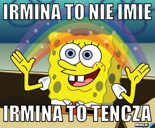 IRMIna to nie imie irmina to tencza