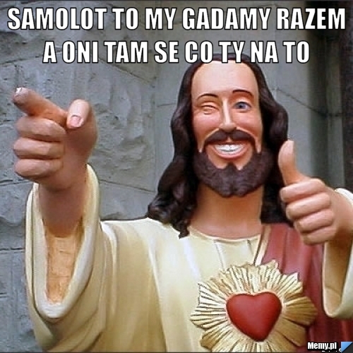 SAMOLOT TO MY GADAMY RAZEM A ONI TAM SE CO TY NA TO  