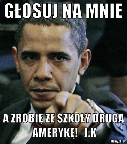 Głosuj na mnie A zrobię ze szkoły drugą Amerykę!   J.K