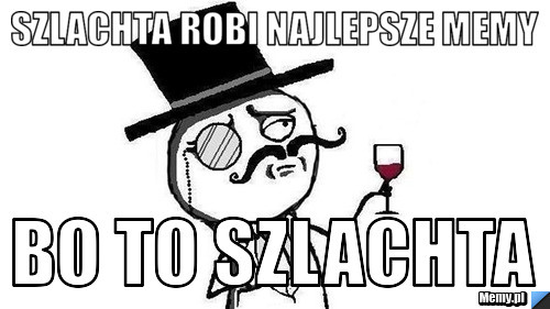 Szlachta robi najlepsze memy bo to szlachta 