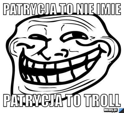 Patrycja to nie imie  Patrycja to Troll