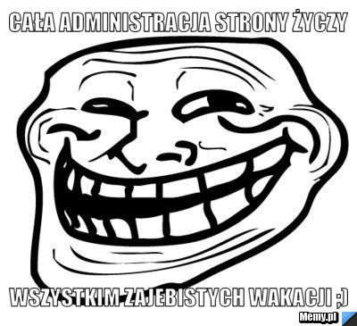 CAŁA ADMINISTRACJA STRONY ŻYCZY WSZYSTKIM ZAJEBISTYCH WAKACJI ;)