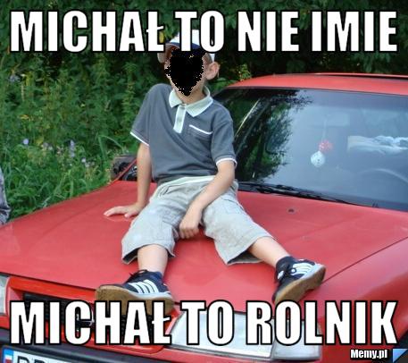 Michał to nie imie  Michał to rolnik