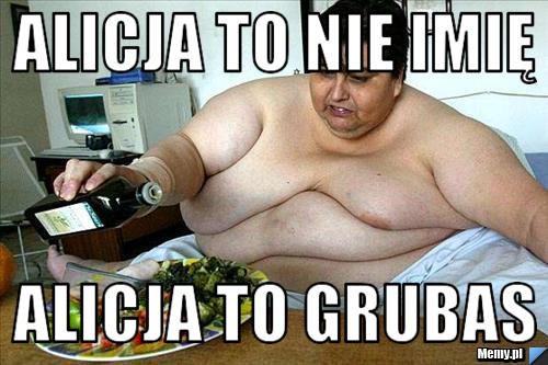 Alicja to nie imię Alicja to grubas