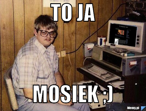 TO JA MOSIEK ;)