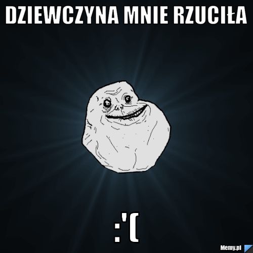 Dziewczyna mnie rzuciła :'(