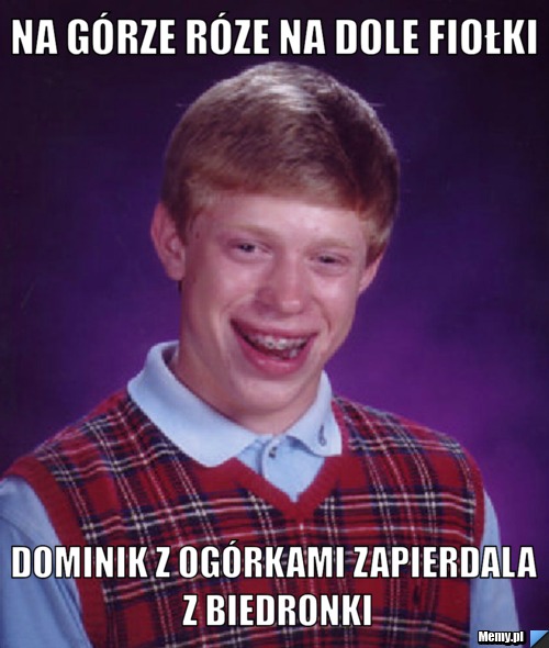 Na górze róze na dole fiołki  Dominik z ogórkami zapierdala z biedronki