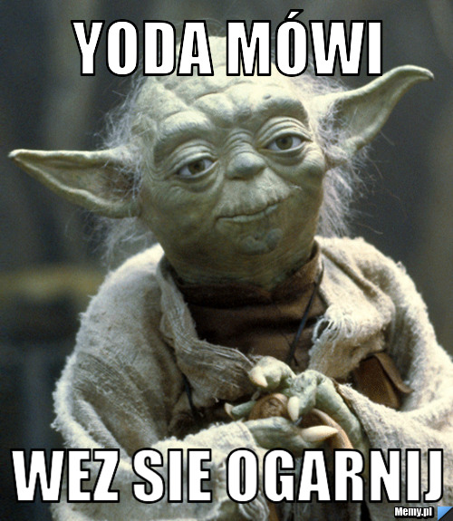 Yoda mówi wez sie ogarnij
