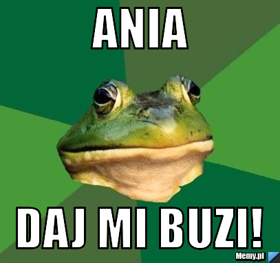 Ania daj mi buzi!