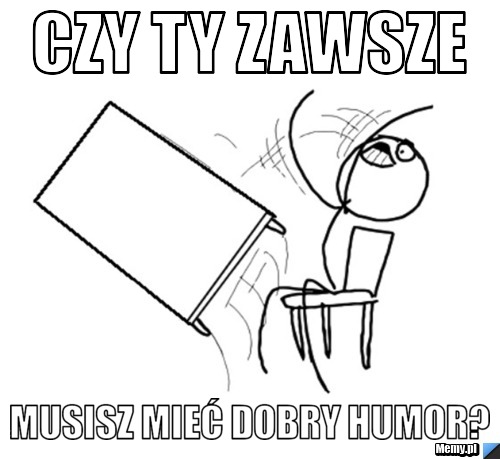 Czy ty zawsze musisz mieć dobry humor?