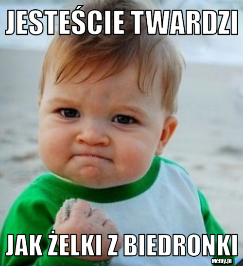 Jesteście twardzi Jak żelki z biedronki