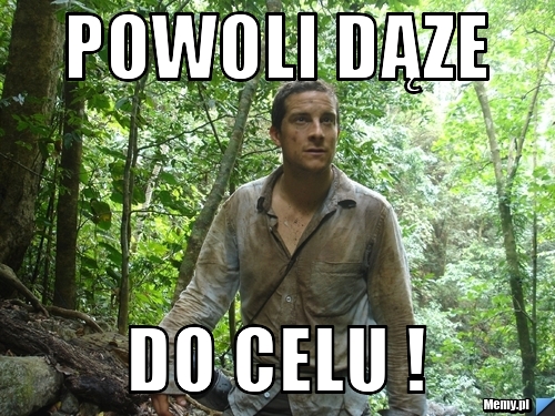 Powoli dąze   do celu !