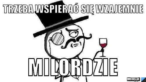 Trzeba wspierać się wzajemnie Milordzie