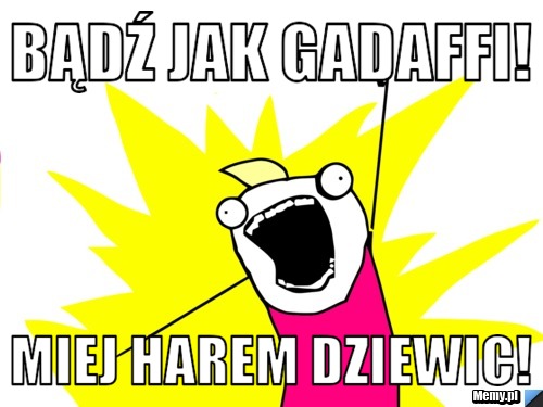 Bądź jak Gadaffi! Miej harem dziewic!